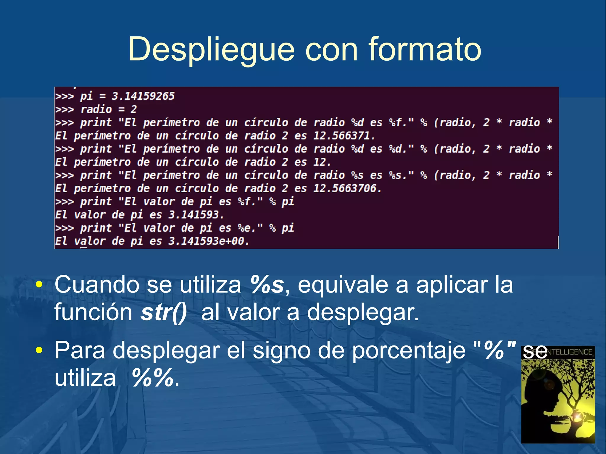 Despliegue con formato

●

●

Cuando se utiliza %s, equivale a aplicar la
función str() al valor a desplegar.
Para desplegar el signo de porcentaje "%" se
utiliza %%.

 
