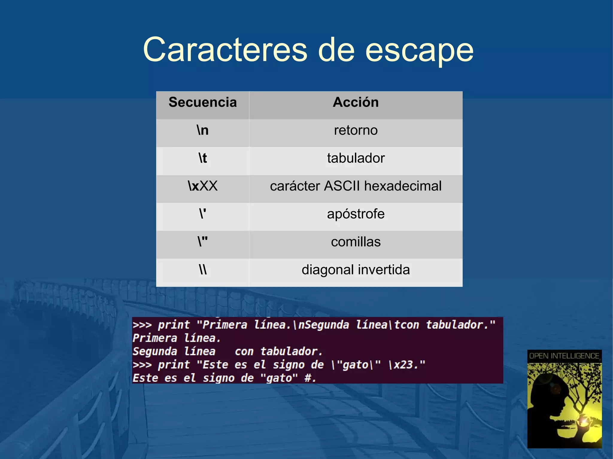 Caracteres de escape
Secuencia

Acción

n

retorno

t

tabulador

xXX

carácter ASCII hexadecimal

'

apóstrofe

"

comillas



diagonal invertida

 