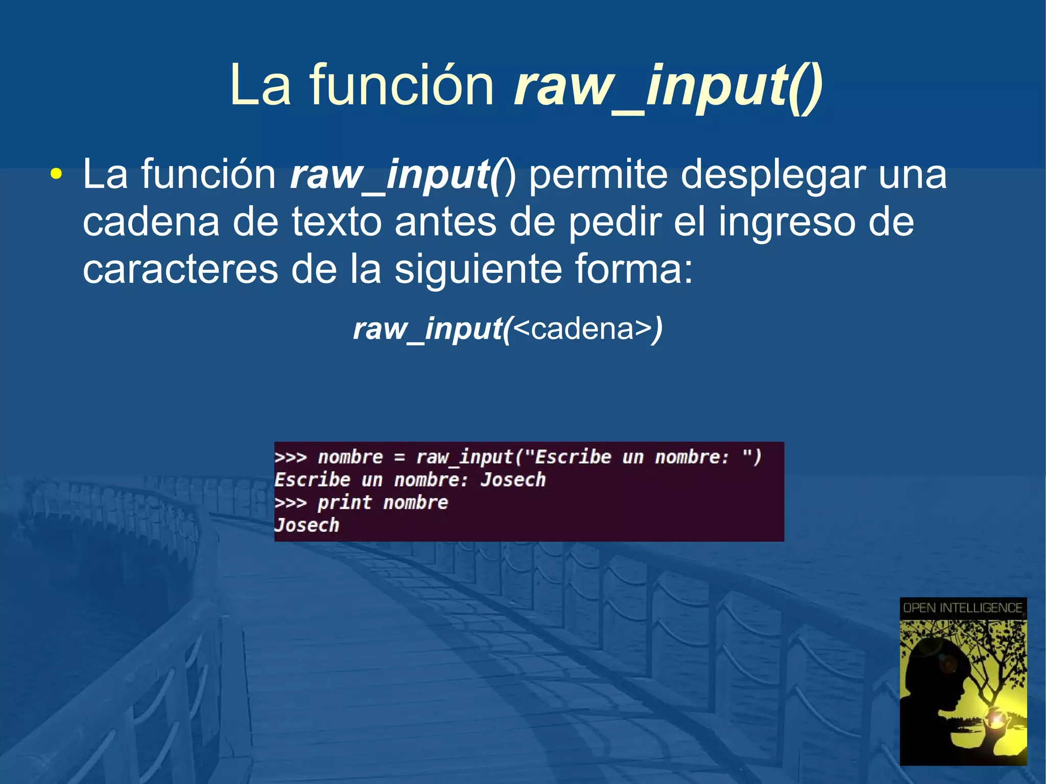 La función raw_input()
●

La función raw_input() permite desplegar una
cadena de texto antes de pedir el ingreso de
caracteres de la siguiente forma:
raw_input(<cadena>)

 