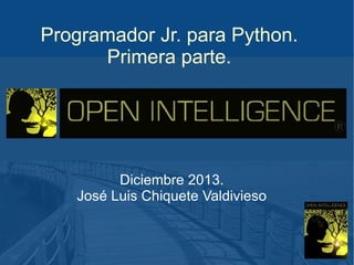 Programador Jr. para Python.
Primera parte.

Diciembre 2013.
José Luis Chiquete Valdivieso

 