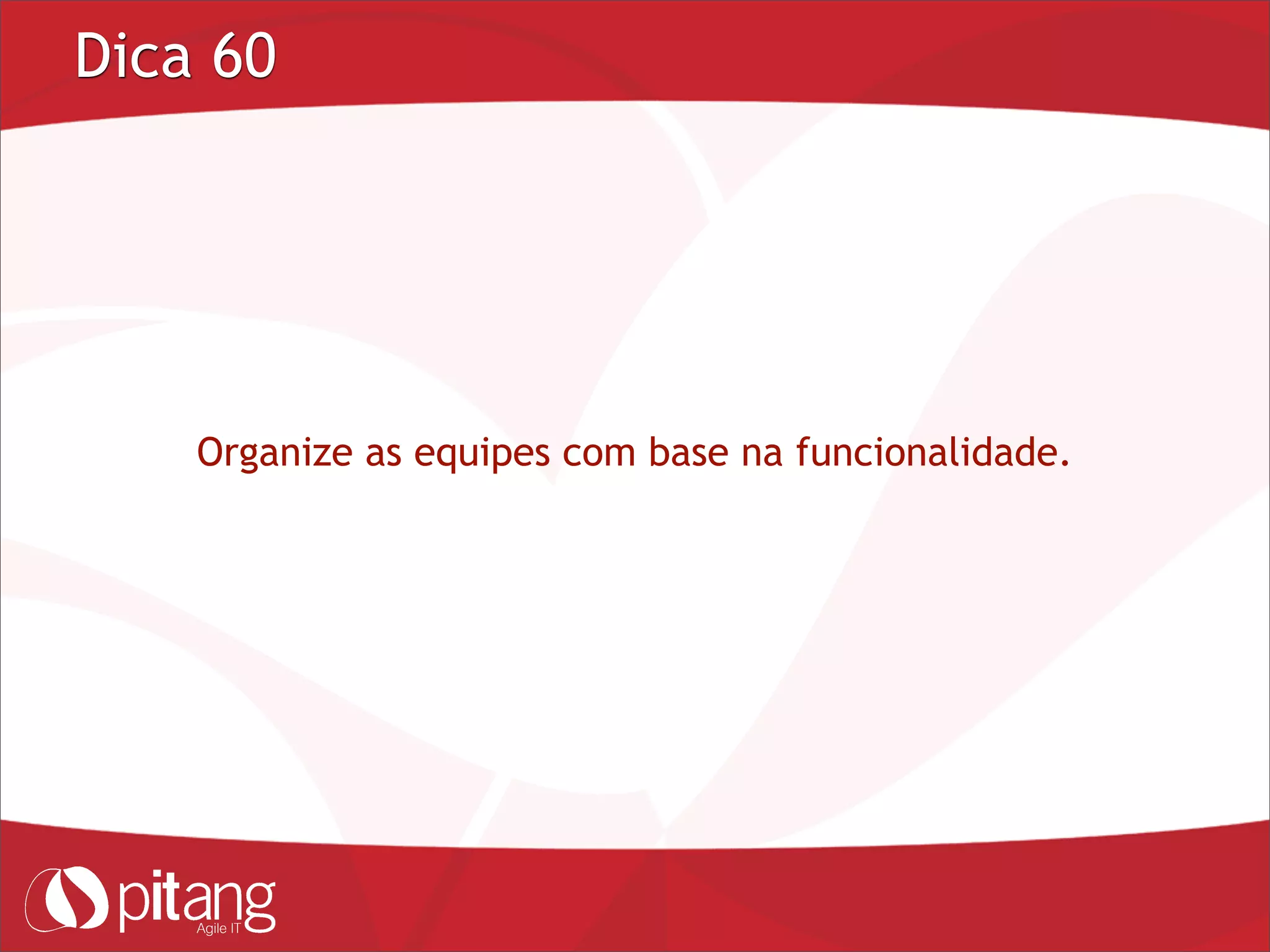 Dica 60
Organize as equipes com base na funcionalidade.
 