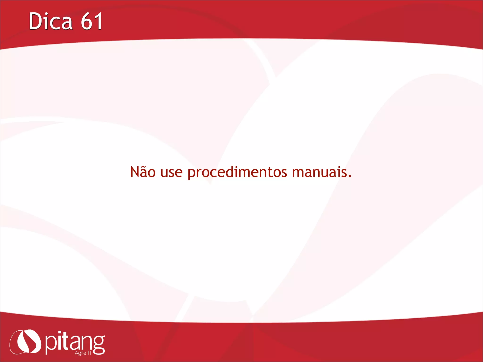 Dica 61
Não use procedimentos manuais.
 