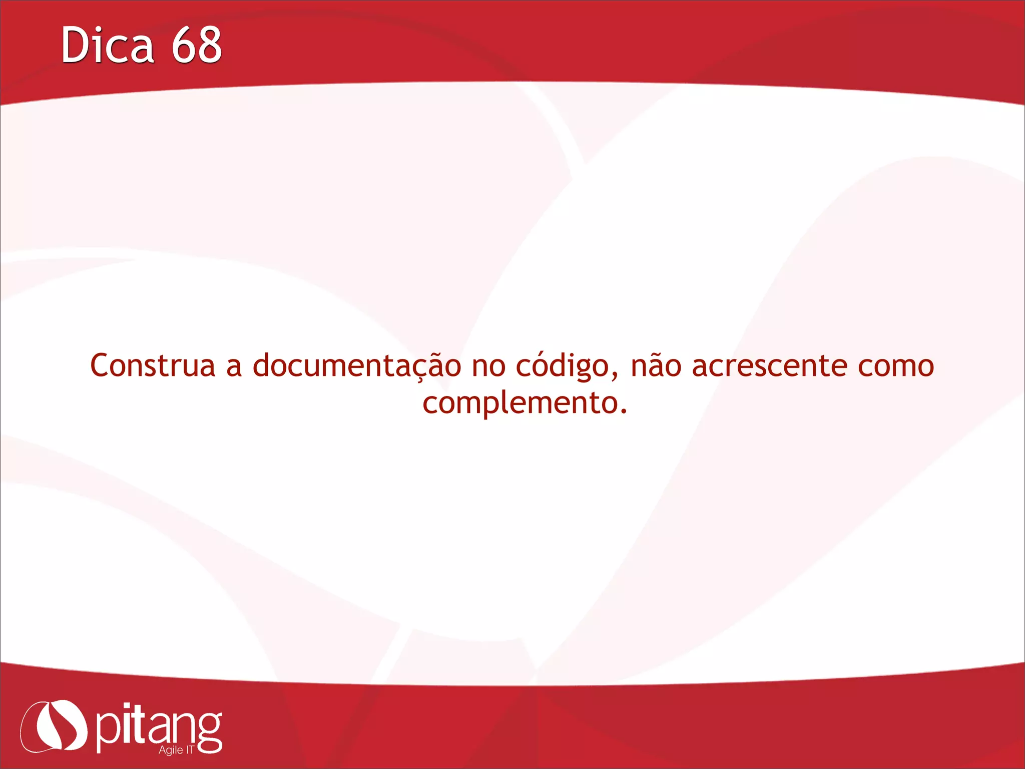 Dica 68
Construa a documentação no código, não acrescente como
complemento.
 