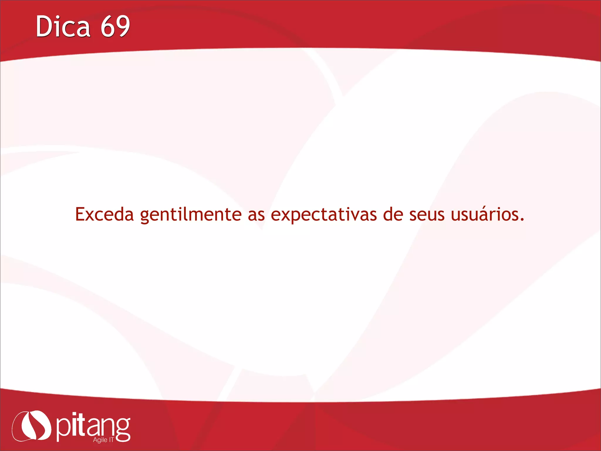 Dica 69
Exceda gentilmente as expectativas de seus usuários.
 