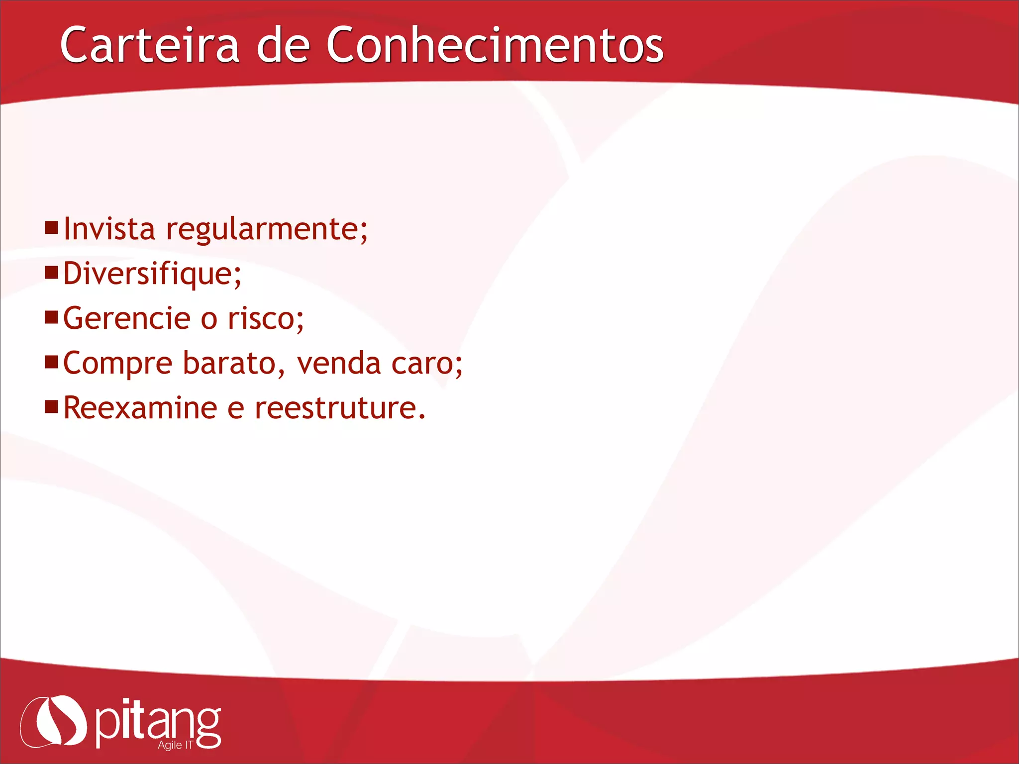 Carteira de Conhecimentos
Invista regularmente;
Diversifique;
Gerencie o risco;
Compre barato, venda caro;
Reexamine e reestruture.
 