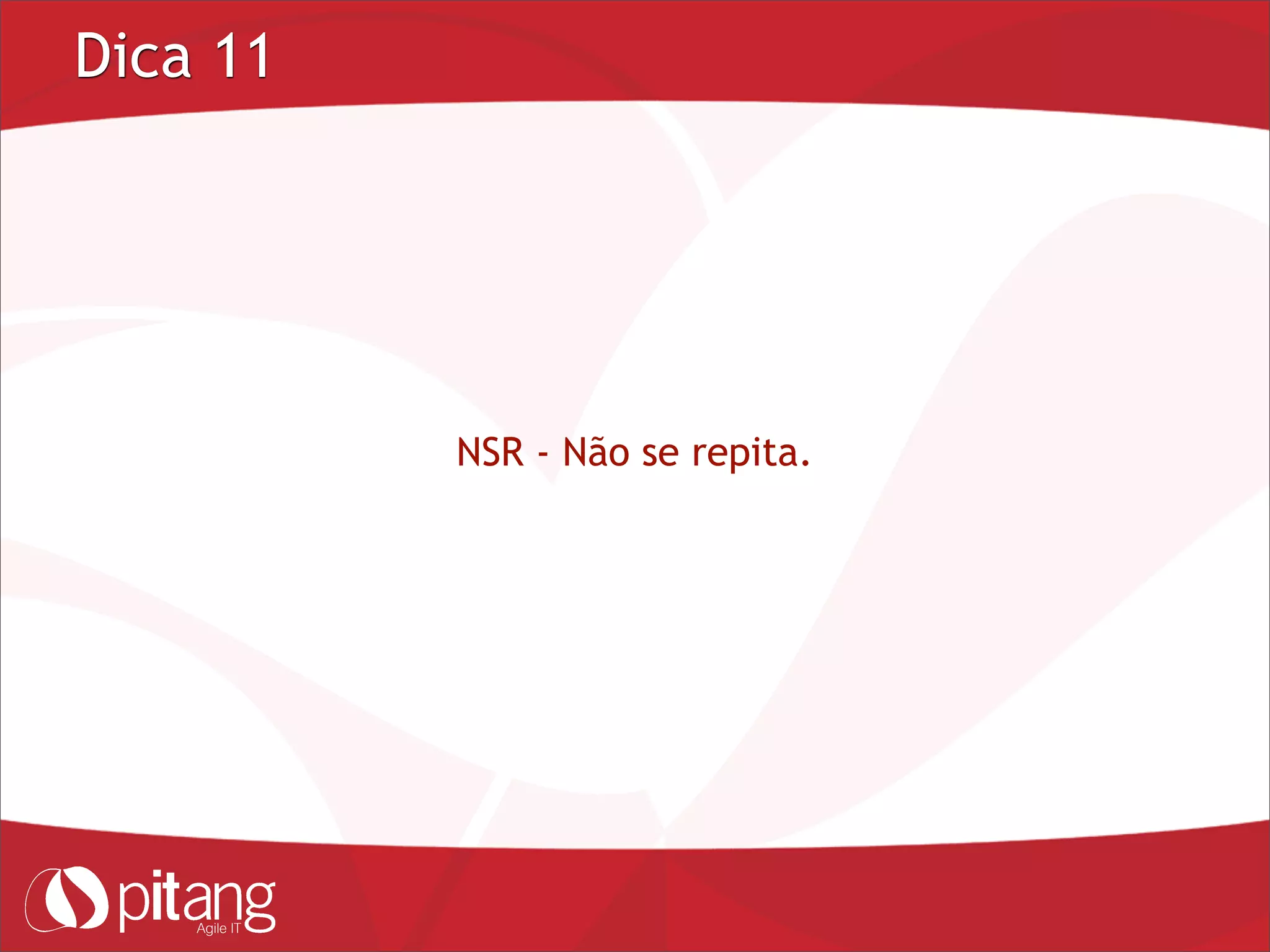 Dica 11
NSR - Não se repita.
 