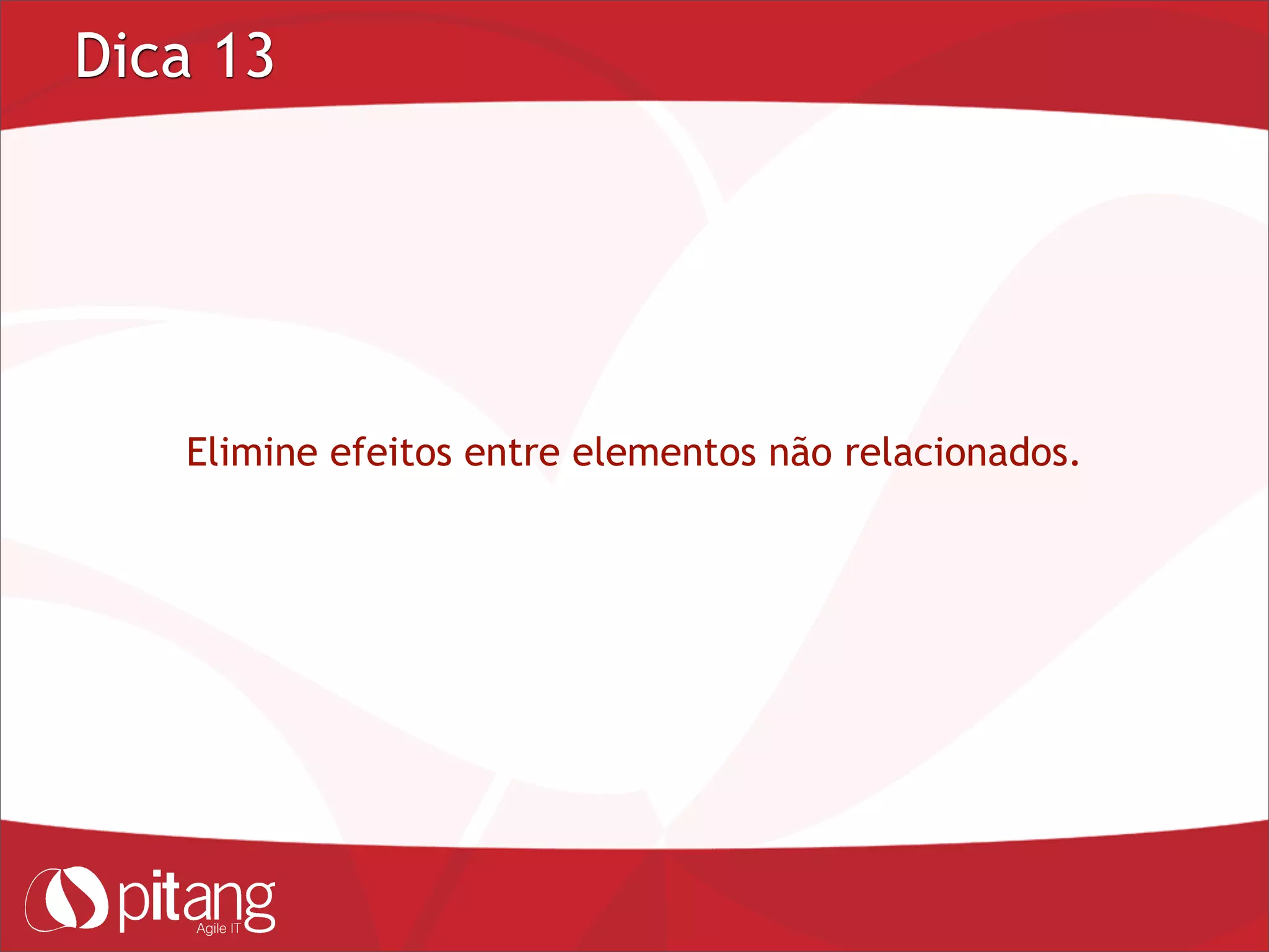 Dica 13
Elimine efeitos entre elementos não relacionados.
 