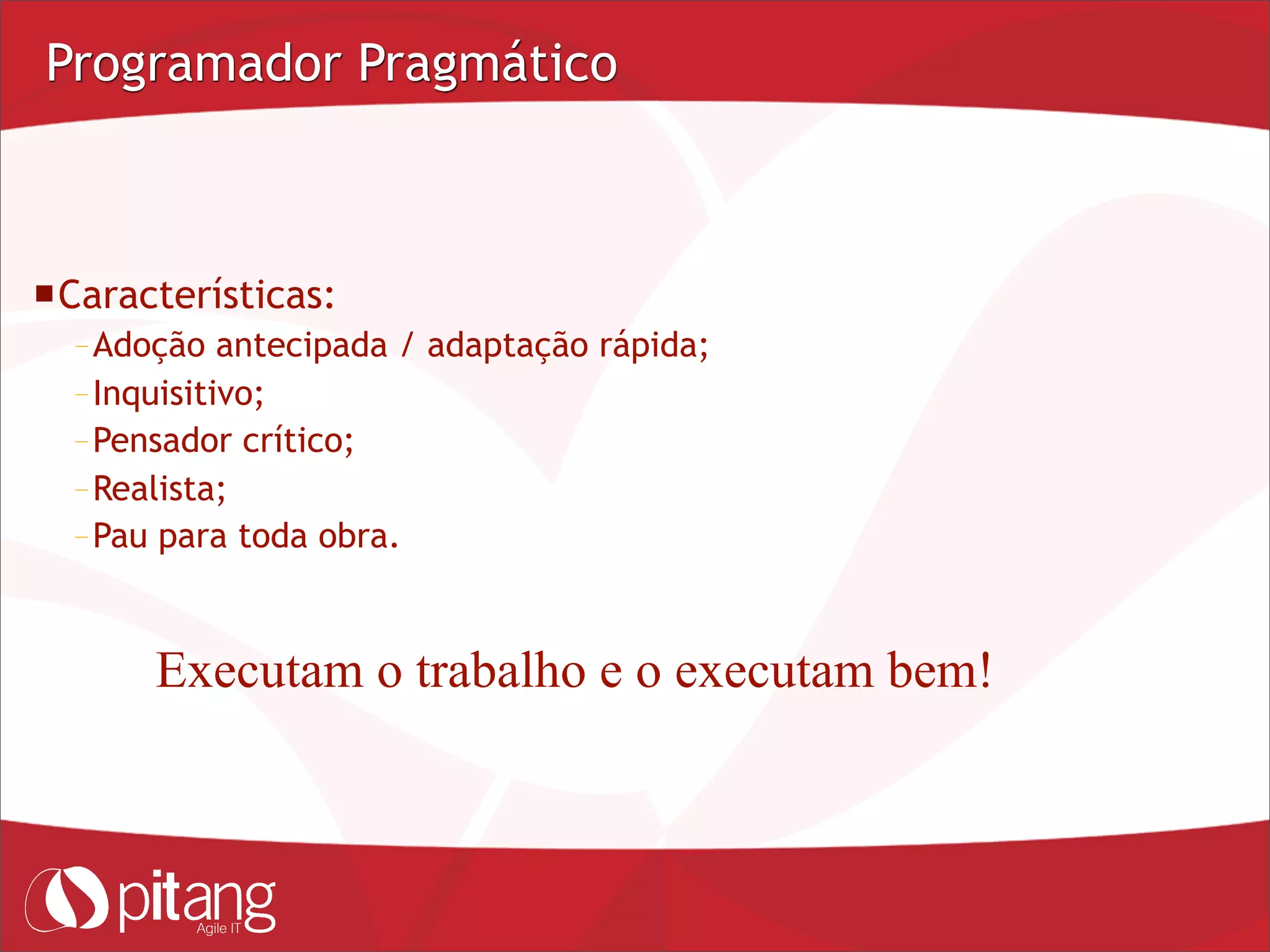 Programador Pragmático
Características:
– Adoção antecipada / adaptação rápida;
– Inquisitivo;
– Pensador crítico;
– Realista;
– Pau para toda obra.
Executam o trabalho e o executam bem!
 
