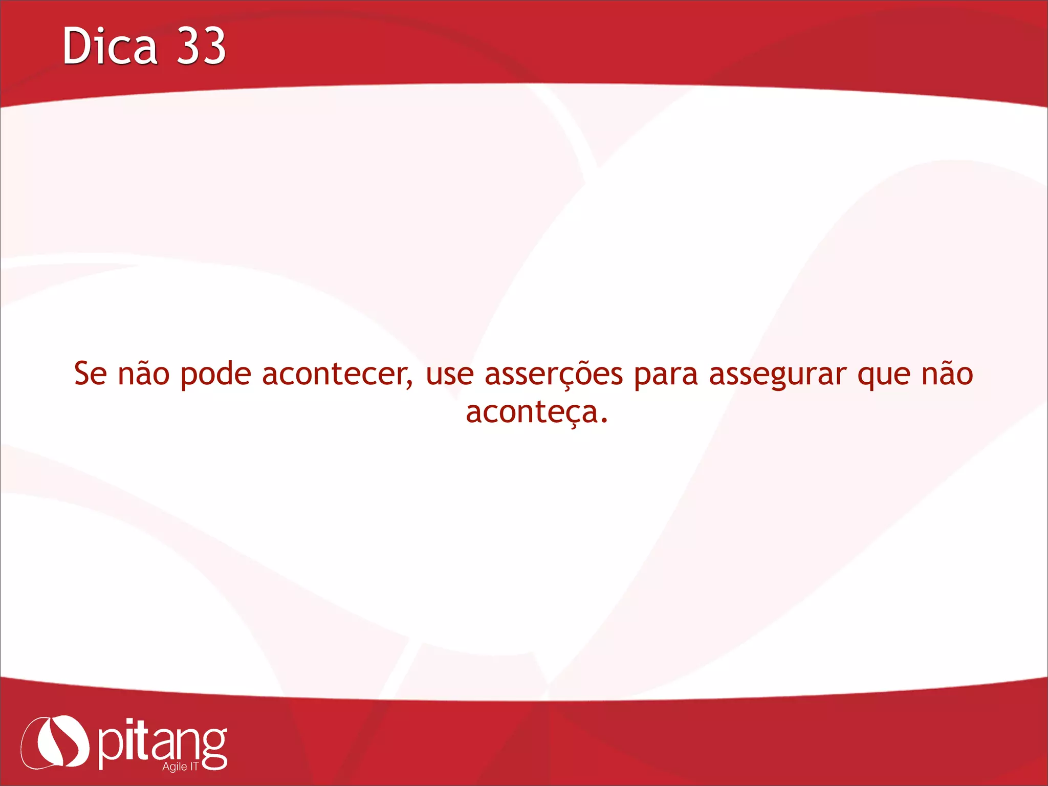 Dica 33
Se não pode acontecer, use asserções para assegurar que não
aconteça.
 