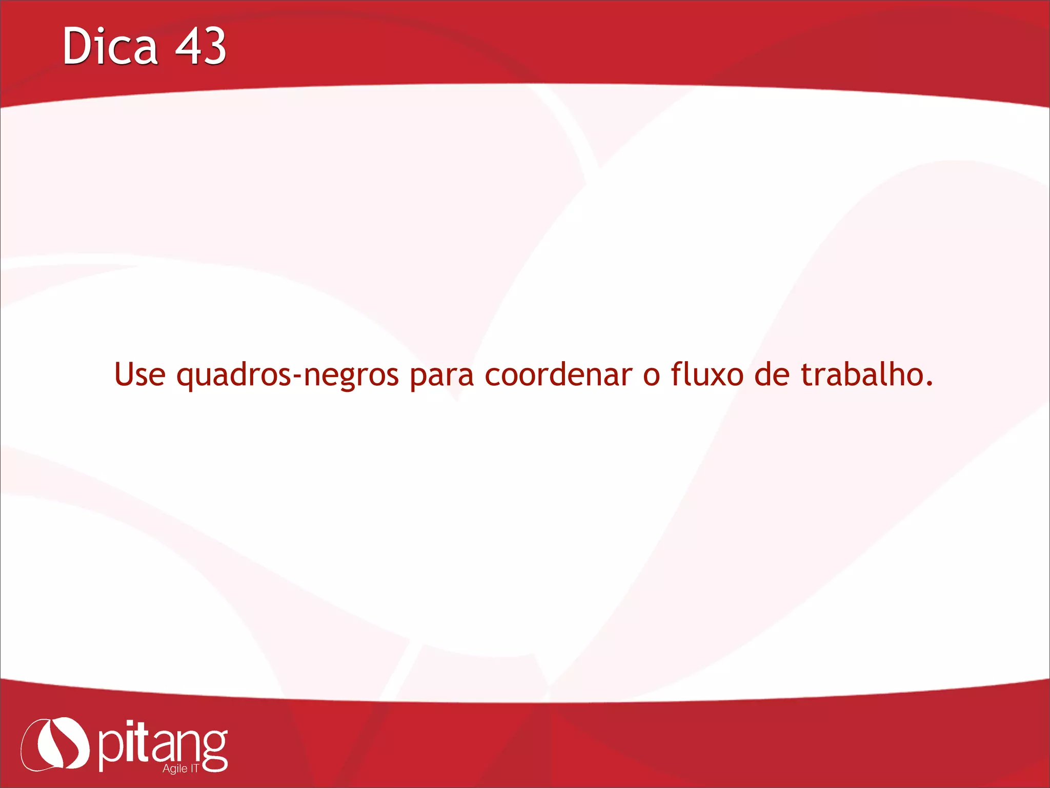 Dica 43
Use quadros-negros para coordenar o fluxo de trabalho.
 