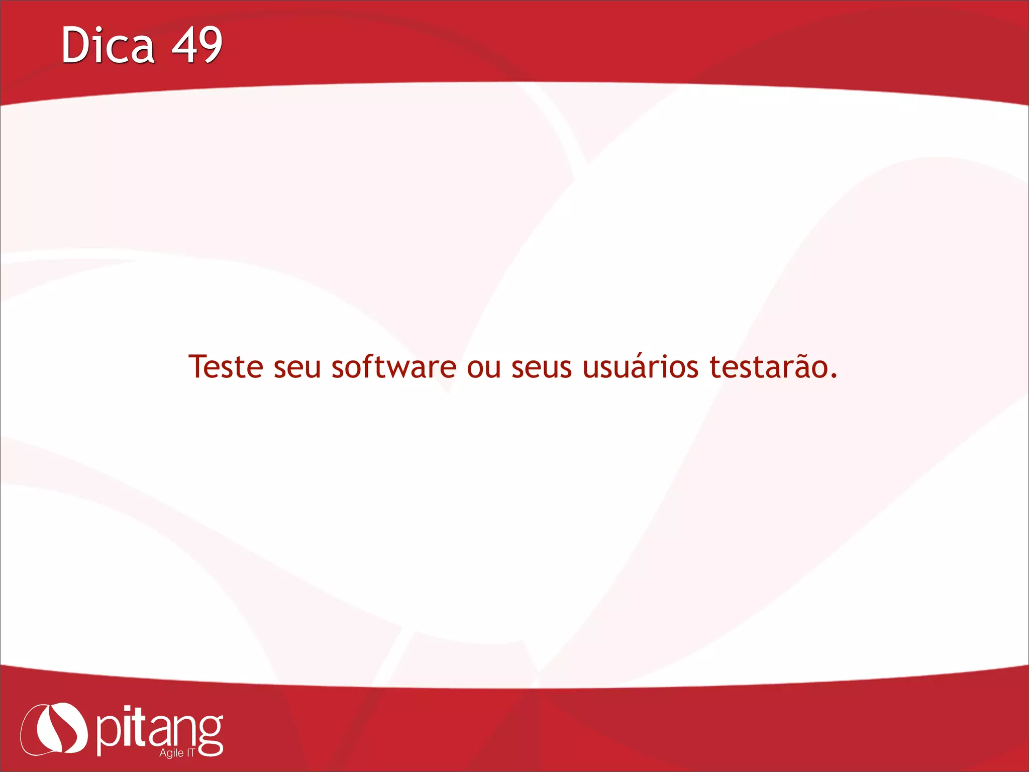 Dica 49
Teste seu software ou seus usuários testarão.
 