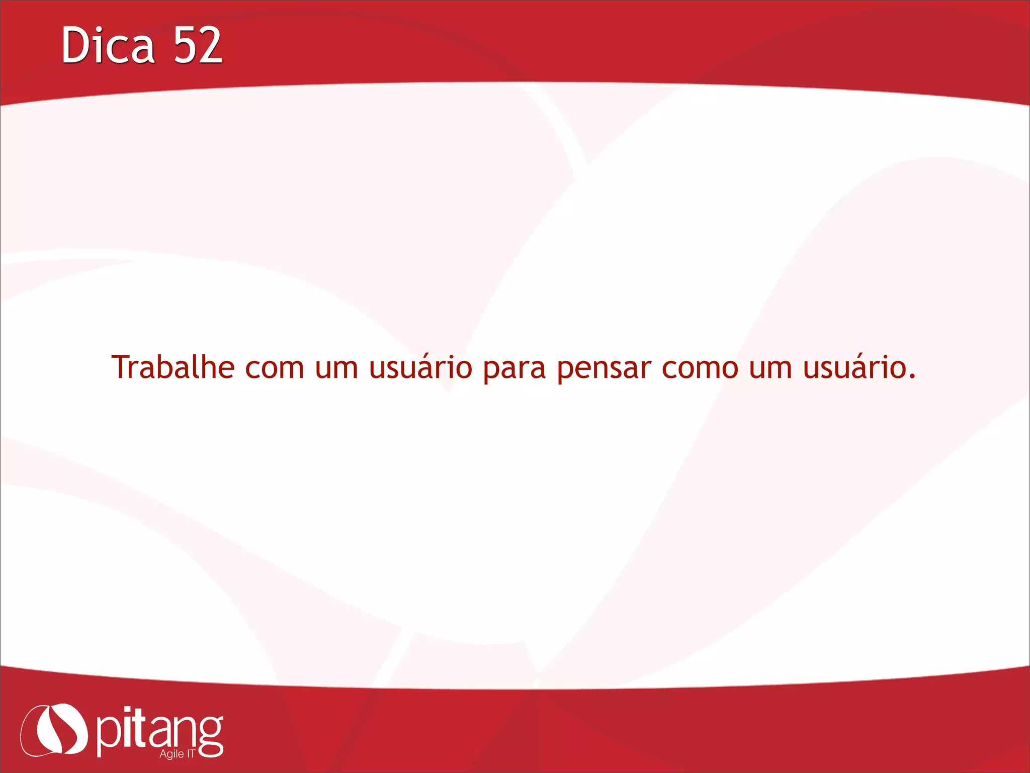 Dica 52
Trabalhe com um usuário para pensar como um usuário.
 