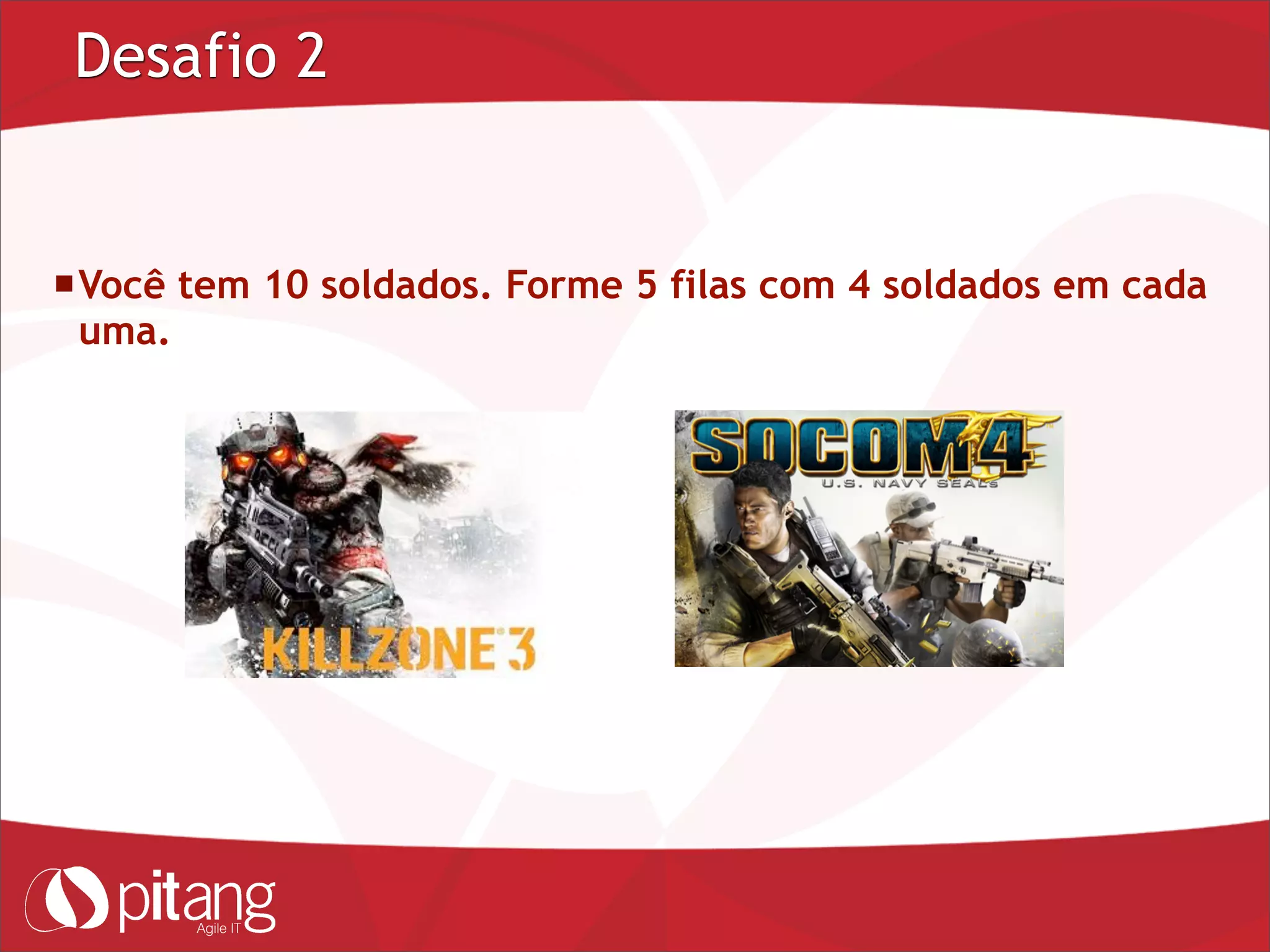Desafio 2
Você tem 10 soldados. Forme 5 filas com 4 soldados em cada
uma.
 