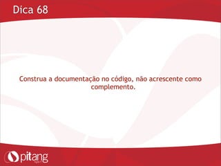 Dica 68
Construa a documentação no código, não acrescente como
complemento.
 