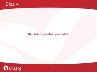 Dica 4
Não tolere janelas quebradas.
 