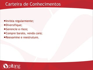 Carteira de Conhecimentos
Invista regularmente;
Diversifique;
Gerencie o risco;
Compre barato, venda caro;
Reexamine e reestruture.
 