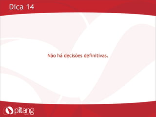 Dica 14
Não há decisões definitivas.
 