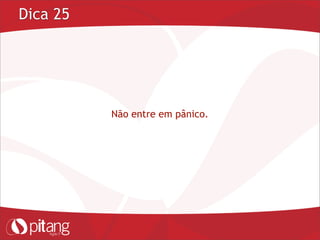 Dica 25
Não entre em pânico.
 