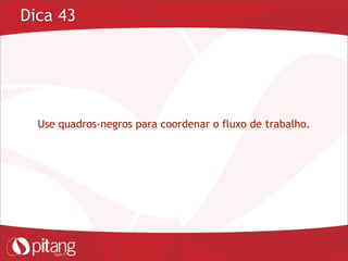 Dica 43
Use quadros-negros para coordenar o fluxo de trabalho.
 