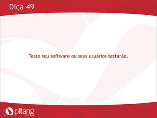 Dica 49
Teste seu software ou seus usuários testarão.
 
