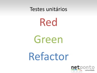 Testes unitários

  Red
 Green
Refactor
 