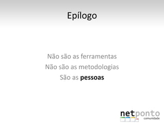 Epílogo


Não são as ferramentas
Não são as metodologias
    São as pessoas
 