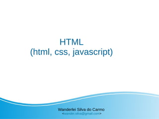 HTML
(html, css, javascript)
Wanderlei Silva do Carmo
<wander.silva@gmail.com>
 