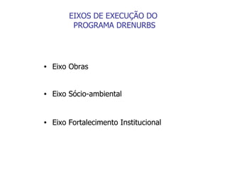 EIXOS DE EXECUÇÃO DO  PROGRAMA DRENURBS <ul><li>Eixo Obras </li></ul><ul><li>Eixo Sócio-ambiental </li></ul><ul><li>Eixo F...