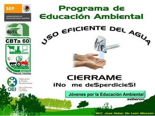 Jóvenes por la Educación Ambiental
seberon
Programa de
Educación Ambiental
CIERRAME
¡No me de$perdicie$!
M.C. José Heber De León Monzón
 