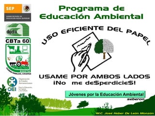 Jóvenes por la Educación Ambiental
seberon
Programa de
Educación Ambiental
U$AME POR AMBO$ LADO$
¡No me de$perdicie$!
M.C. José Heber De León Monzón
 