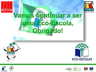Vamos continuar a ser
uma Eco-Escola,
Obrigado!
 