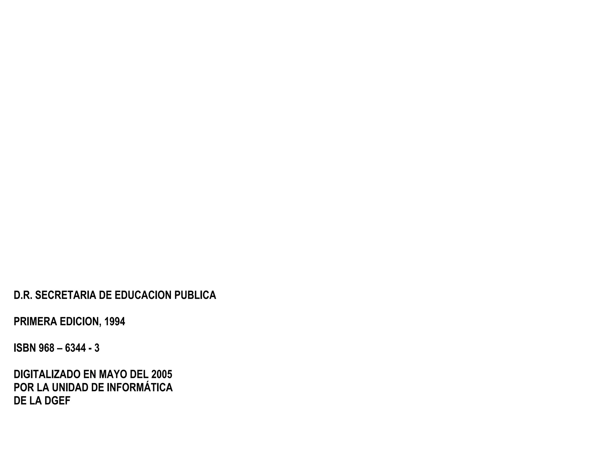 2




D.R. SECRETARIA DE EDUCACION PUBLICA

PRIMERA EDICION, 1994

ISBN 968 – 6344 - 3

DIGITALIZADO EN MAYO DEL 2005
POR LA UNIDAD DE INFORMÁTICA
DE LA DGEF
 