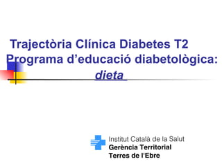 Trajectòria Clínica Diabetes T2  Programa d’educació diabetològica:  dieta   