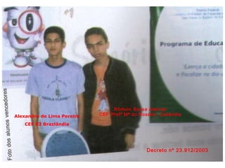 Alexandre de Lima Pereira
CEF 02 Brazlândia
Rômulo Sousa Alencar
CEF Profª Mª do Rosário, Ceilândia
Decreto nº 23.912/2003
 