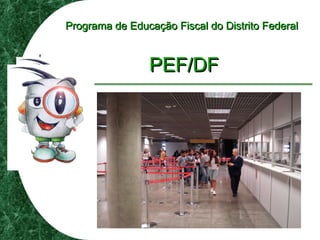 Programa de Educação Fiscal do Distrito FederalPrograma de Educação Fiscal do Distrito Federal
PEF/DFPEF/DF
 