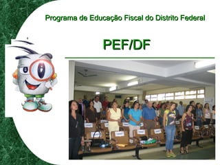 Programa de Educação Fiscal do Distrito FederalPrograma de Educação Fiscal do Distrito Federal
PEF/DFPEF/DF
 