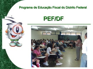 Programa de Educação Fiscal do Distrito FederalPrograma de Educação Fiscal do Distrito Federal
PEF/DFPEF/DF
 