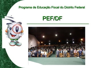 Programa de Educação Fiscal do Distrito FederalPrograma de Educação Fiscal do Distrito Federal
PEF/DFPEF/DF
 