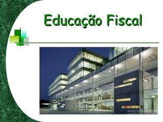 Educação FiscalEducação Fiscal
 