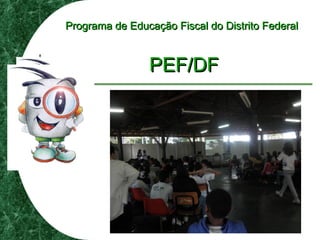 Programa de Educação Fiscal do Distrito FederalPrograma de Educação Fiscal do Distrito Federal
PEF/DFPEF/DF
 