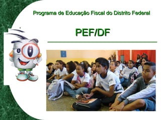 Programa de Educação Fiscal do Distrito FederalPrograma de Educação Fiscal do Distrito Federal
PEF/DFPEF/DF
 