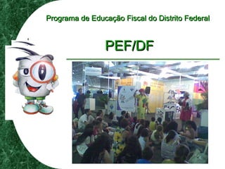 Programa de Educação Fiscal do Distrito FederalPrograma de Educação Fiscal do Distrito Federal
PEF/DFPEF/DF
 