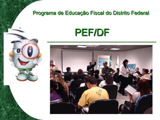 Programa de Educação Fiscal do Distrito FederalPrograma de Educação Fiscal do Distrito Federal
PEF/DFPEF/DF
 
