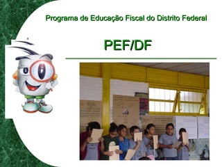 Programa de Educação Fiscal do Distrito FederalPrograma de Educação Fiscal do Distrito Federal
PEF/DFPEF/DF
 