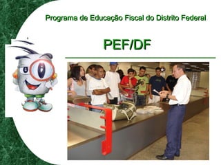 Programa de Educação Fiscal do Distrito FederalPrograma de Educação Fiscal do Distrito Federal
PEF/DFPEF/DF
 