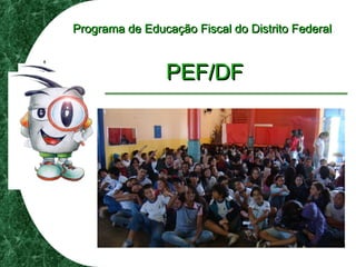 Programa de Educação Fiscal do Distrito FederalPrograma de Educação Fiscal do Distrito Federal
PEF/DFPEF/DF
 