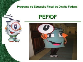 Programa de Educação Fiscal do Distrito FederalPrograma de Educação Fiscal do Distrito Federal
PEF/DFPEF/DF
 