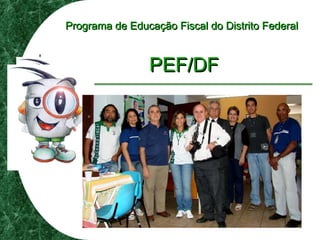 Programa de Educação Fiscal do Distrito FederalPrograma de Educação Fiscal do Distrito Federal
PEF/DFPEF/DF
 