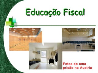 Educação FiscalEducação Fiscal
Fotos de uma
prisão na Áustria
 