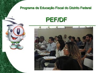 Programa de Educação Fiscal do Distrito FederalPrograma de Educação Fiscal do Distrito Federal
PEF/DFPEF/DF
 